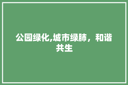 公园绿化,城市绿肺，和谐共生