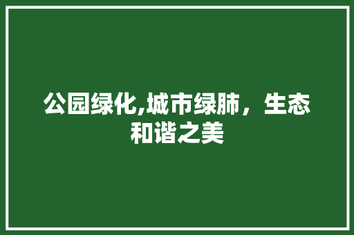 公园绿化,城市绿肺，生态和谐之美