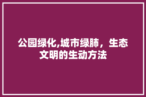 公园绿化,城市绿肺，生态文明的生动方法