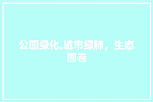 公园绿化,城市绿肺，生态画卷