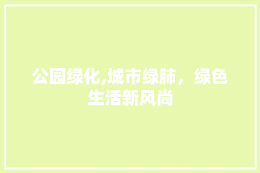 公园绿化,城市绿肺，绿色生活新风尚