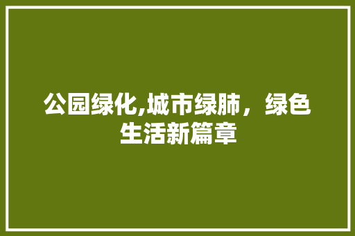 公园绿化,城市绿肺，绿色生活新篇章