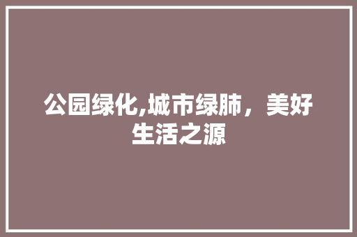 公园绿化,城市绿肺，美好生活之源