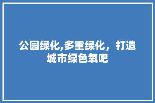 公园绿化,多重绿化，打造城市绿色氧吧