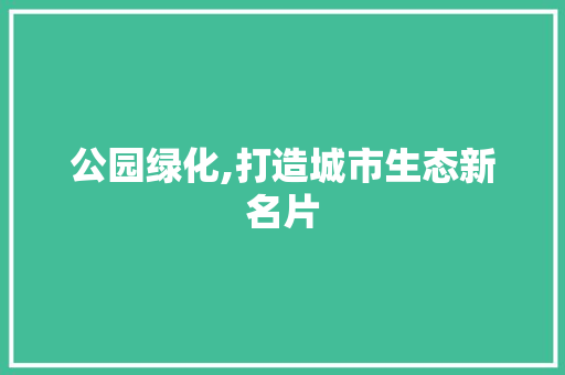 公园绿化,打造城市生态新名片