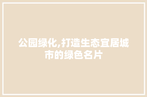 公园绿化,打造生态宜居城市的绿色名片