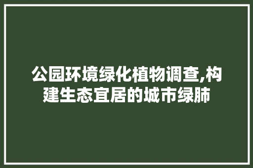 公园环境绿化植物调查,构建生态宜居的城市绿肺