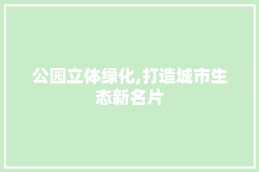 公园立体绿化,打造城市生态新名片