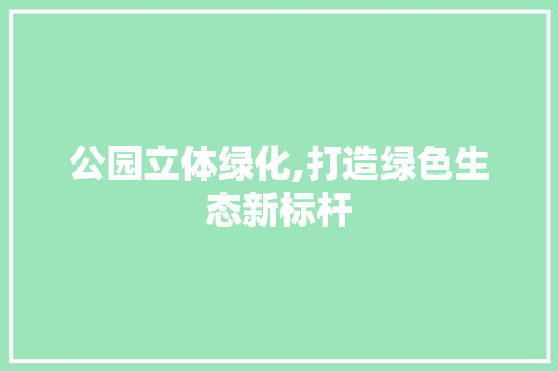 公园立体绿化,打造绿色生态新标杆