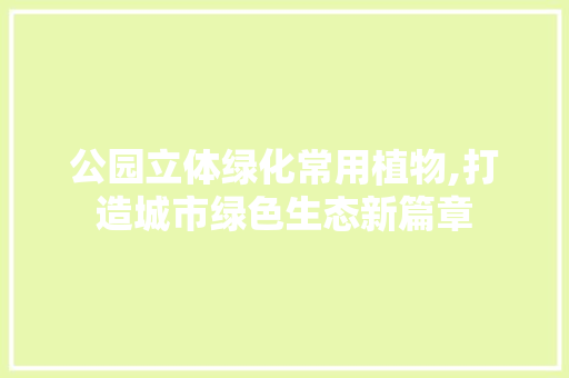 公园立体绿化常用植物,打造城市绿色生态新篇章