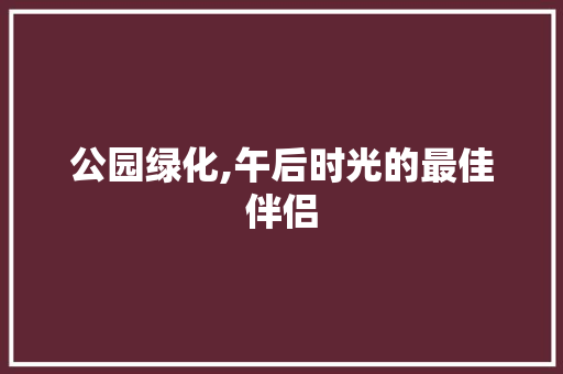 公园绿化,午后时光的最佳伴侣