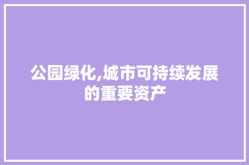 公园绿化,城市可持续发展的重要资产