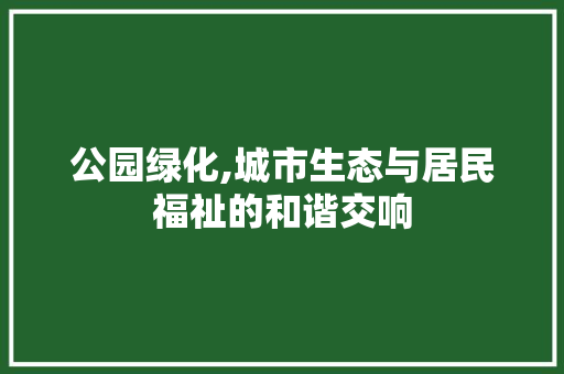 公园绿化,城市生态与居民福祉的和谐交响