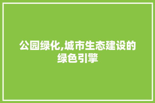公园绿化,城市生态建设的绿色引擎