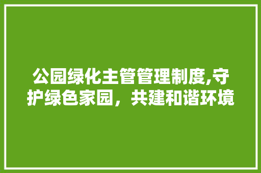公园绿化主管管理制度,守护绿色家园，共建和谐环境