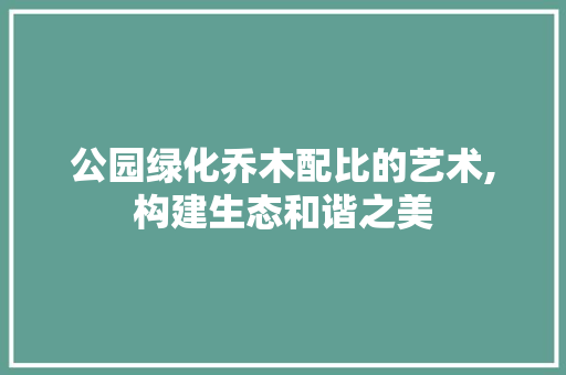 公园绿化乔木配比的艺术,构建生态和谐之美