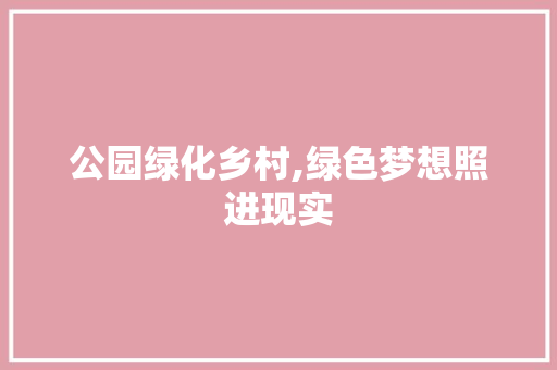 公园绿化乡村,绿色梦想照进现实