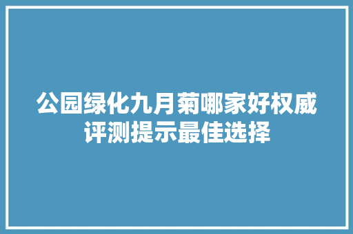 公园绿化九月菊哪家好权威评测提示最佳选择