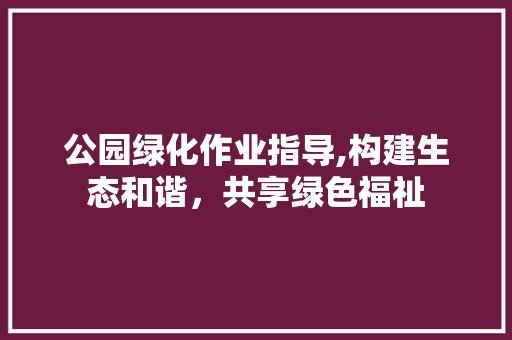 公园绿化作业指导,构建生态和谐，共享绿色福祉