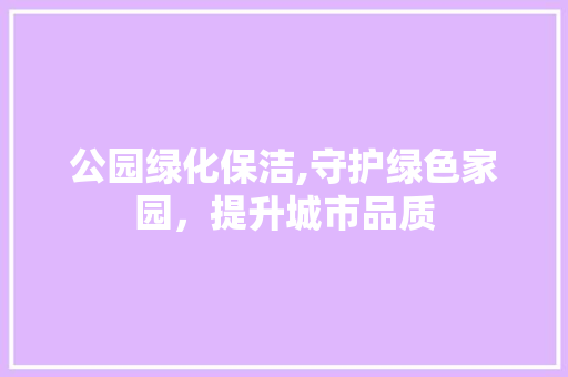 公园绿化保洁,守护绿色家园，提升城市品质