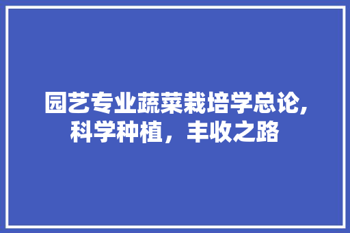 园艺专业蔬菜栽培学总论,科学种植，丰收之路