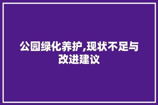 公园绿化养护,现状不足与改进建议