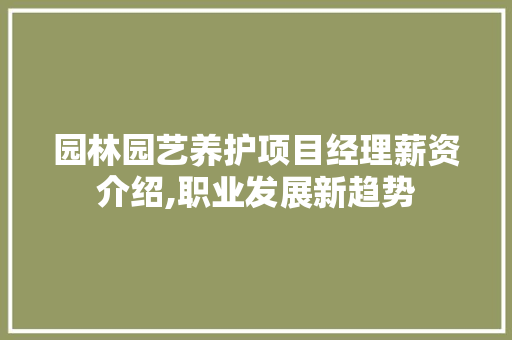园林园艺养护项目经理薪资介绍,职业发展新趋势