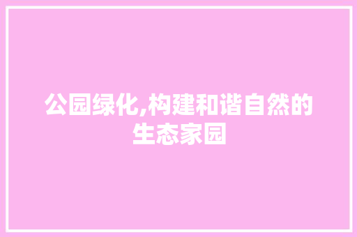 公园绿化,构建和谐自然的生态家园
