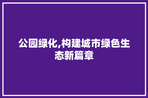公园绿化,构建城市绿色生态新篇章