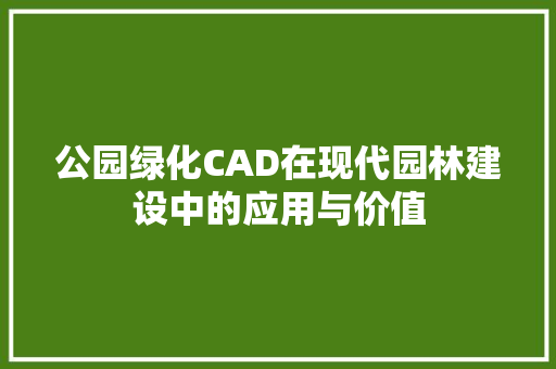 公园绿化CAD在现代园林建设中的应用与价值