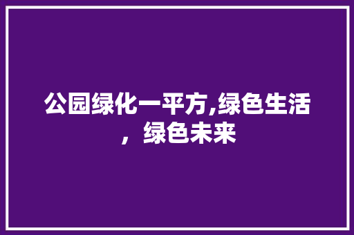 公园绿化一平方,绿色生活，绿色未来
