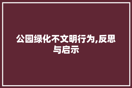 公园绿化不文明行为,反思与启示