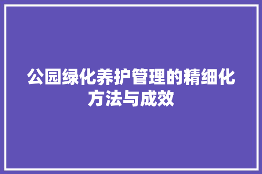 公园绿化养护管理的精细化方法与成效