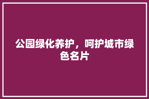 公园绿化养护，呵护城市绿色名片