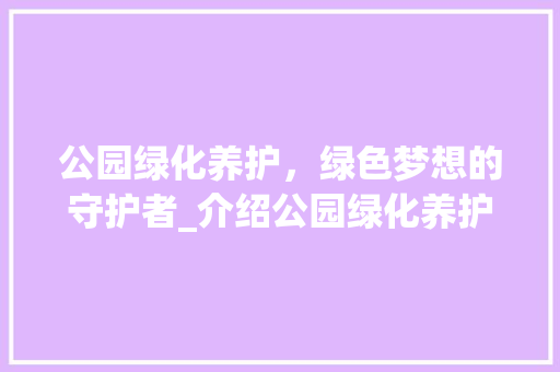 公园绿化养护，绿色梦想的守护者_介绍公园绿化养护工程公司招聘要求