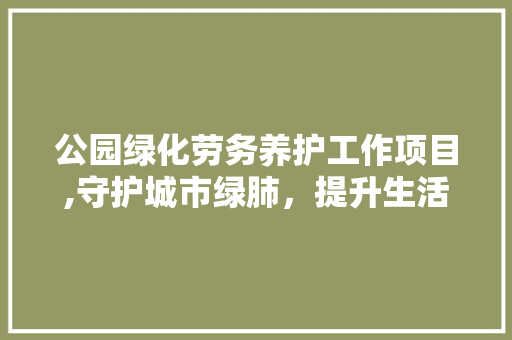 公园绿化劳务养护工作项目,守护城市绿肺，提升生活品质