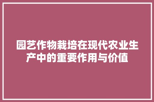 园艺作物栽培在现代农业生产中的重要作用与价值