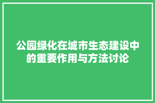 公园绿化在城市生态建设中的重要作用与方法讨论