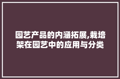 园艺产品的内涵拓展,栽培架在园艺中的应用与分类