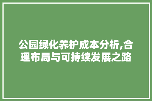 公园绿化养护成本分析,合理布局与可持续发展之路