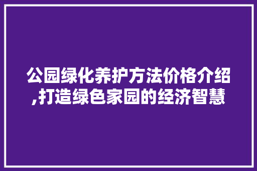 公园绿化养护方法价格介绍,打造绿色家园的经济智慧