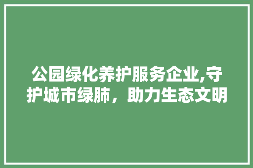 公园绿化养护服务企业,守护城市绿肺，助力生态文明