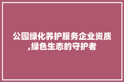 公园绿化养护服务企业资质,绿色生态的守护者