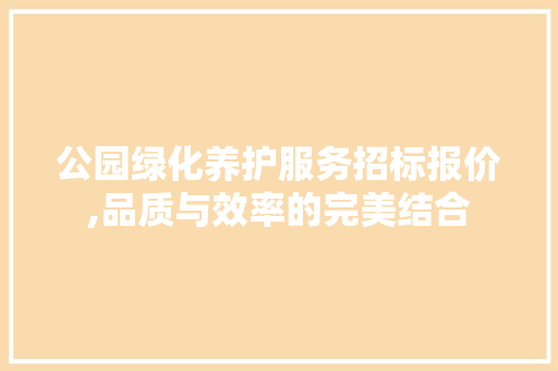 公园绿化养护服务招标报价,品质与效率的完美结合