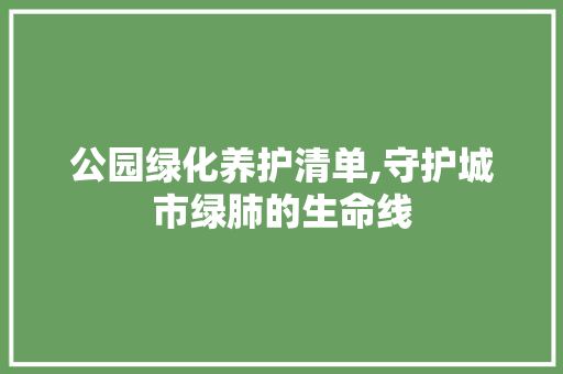 公园绿化养护清单,守护城市绿肺的生命线