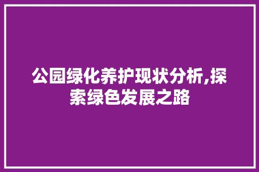 公园绿化养护现状分析,探索绿色发展之路
