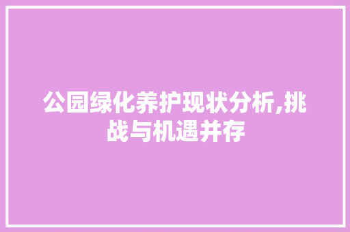 公园绿化养护现状分析,挑战与机遇并存