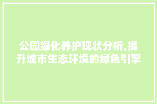 公园绿化养护现状分析,提升城市生态环境的绿色引擎