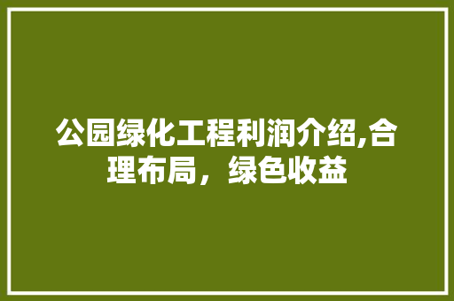 公园绿化工程利润介绍,合理布局，绿色收益