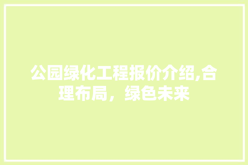 公园绿化工程报价介绍,合理布局，绿色未来